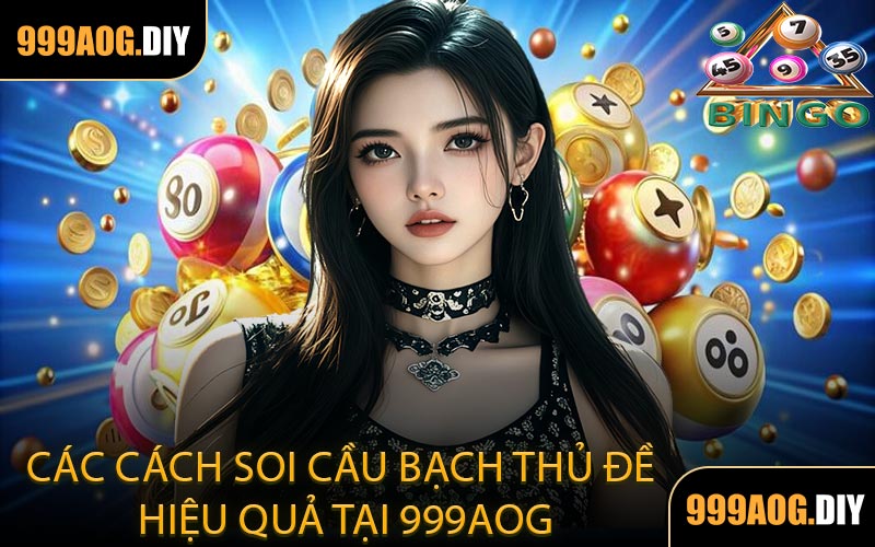 Các Cách Soi Cầu Bạch Thủ Đề Hiệu Quả Tại 999AOG