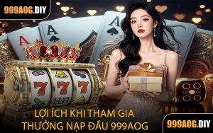 Lợi Ích Khi Tham Gia Thưởng Nạp Đầu 999AOG