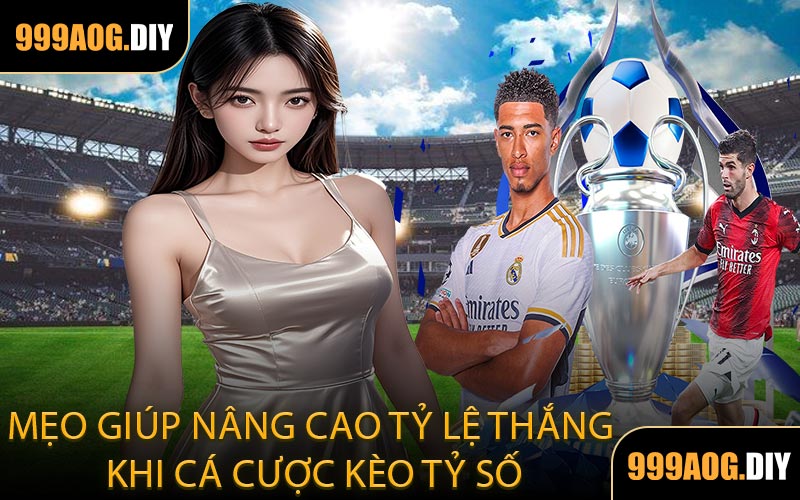 Mẹo Giúp Nâng Cao Tỷ Lệ Thắng Khi Cá Cược Kèo Tỷ Số