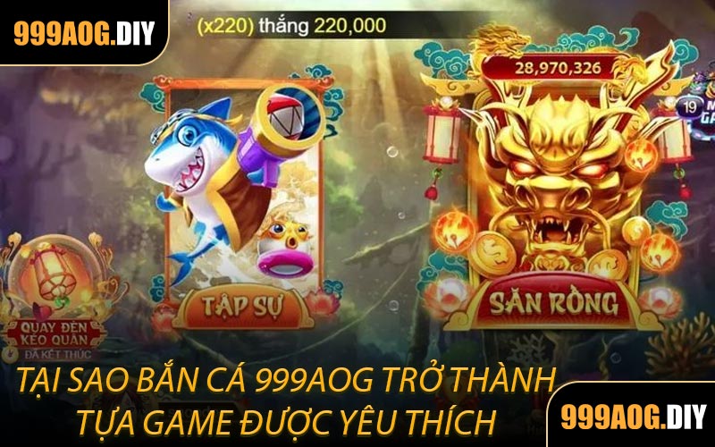  Tại Sao Bắn Cá 999AOG Trở Thành Tựa Game Được Yêu Thích