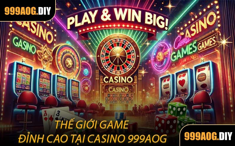 Thế Giới Game Đỉnh Cao Tại Casino 999AOG