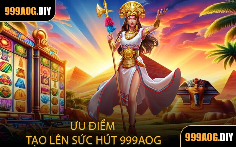 Ưu Điểm Tạo Lên Sức Hút 999AOG