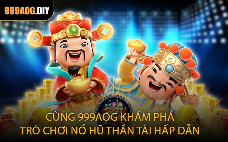 Cùng 999AOG khám phá trò chơi nổ hũ Thần Tài hấp dẫn