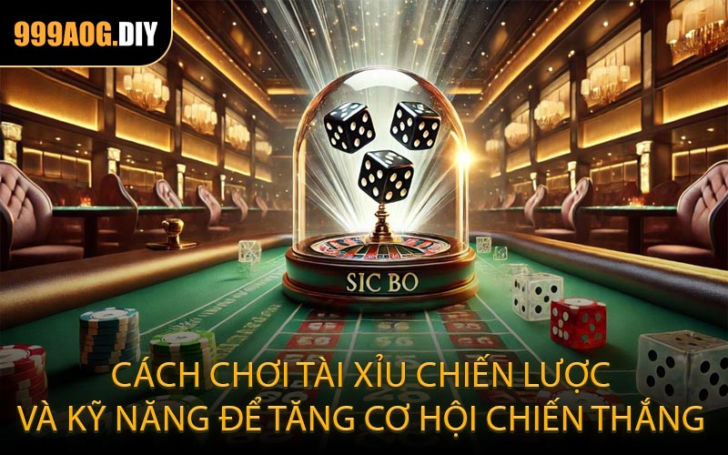 Cách chơi tài xỉu chiến lược và kỹ năng để tăng cơ hội chiến thắng